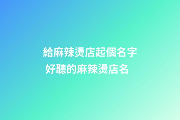 給麻辣燙店起個名字 好聽的麻辣燙店名-第1張-店鋪起名-玄機派